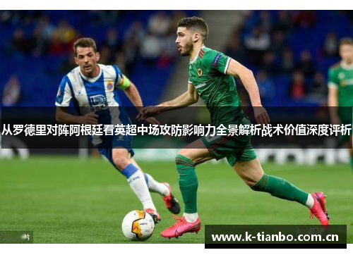从罗德里对阵阿根廷看英超中场攻防影响力全景解析战术价值深度评析