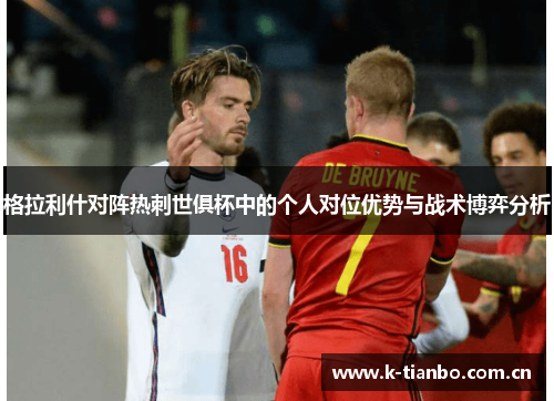 格拉利什对阵热刺世俱杯中的个人对位优势与战术博弈分析